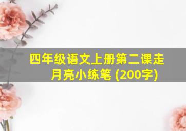 四年级语文上册第二课走月亮小练笔 (200字)